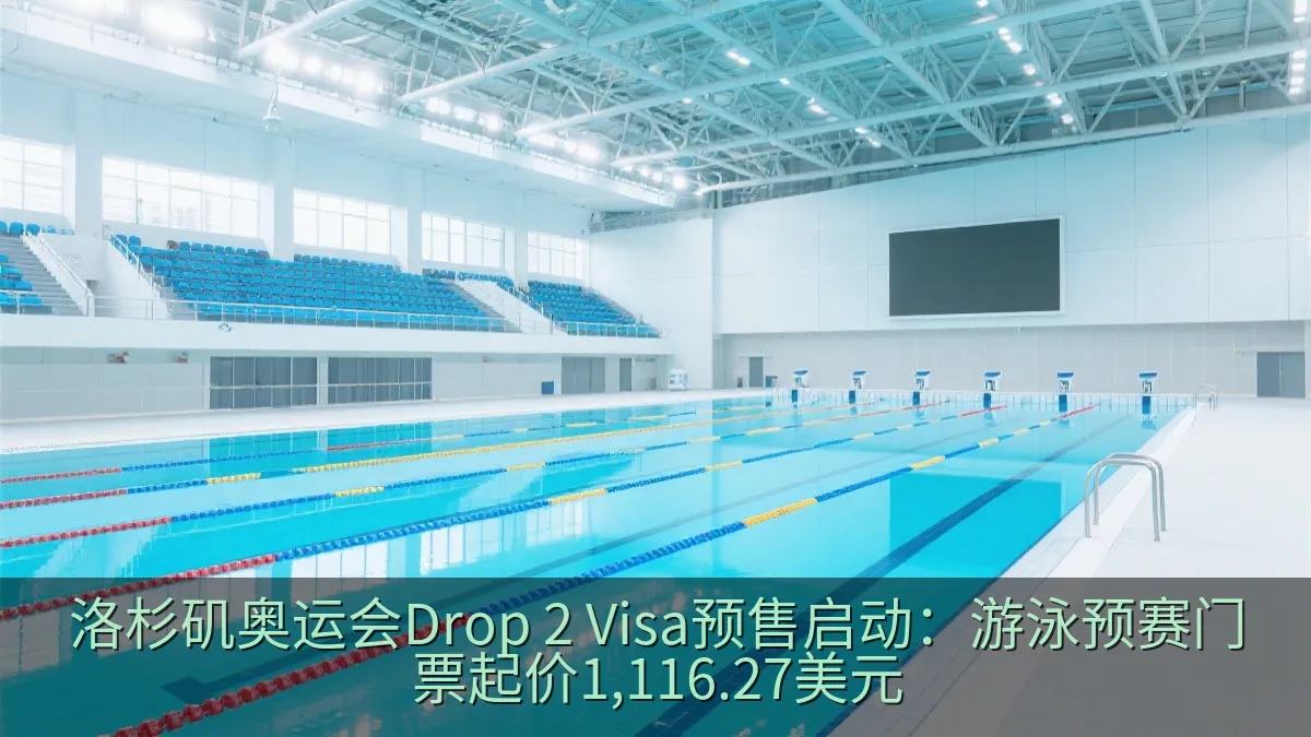 洛杉矶奥运会Drop 2 Visa预售启动：游泳预赛门票起价1,116.27美元
